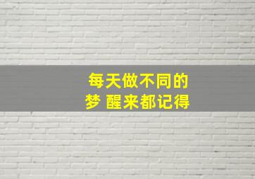 每天做不同的梦 醒来都记得